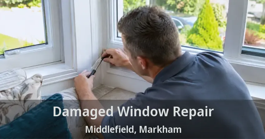 Damaged Window Repair Middlefield, Markham - ON