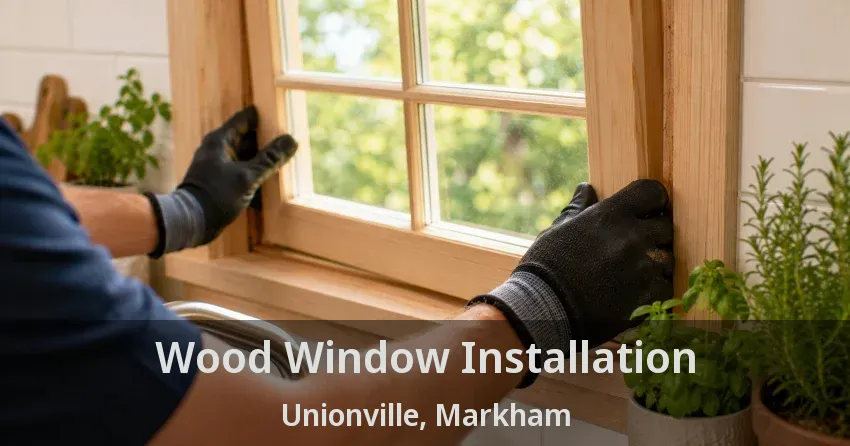 Wood Window Installation Unionville, Markham - ON